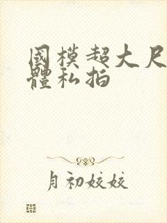 国模超大尺度裸体私拍