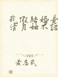 我假结婚竟娶苏清月她不认 短剧全集