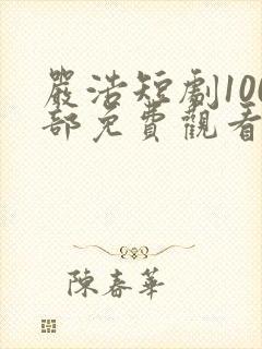 严浩短剧100部免费观看