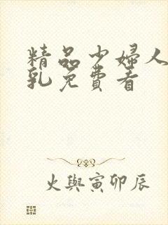 精品少妇人妻大乳免费看