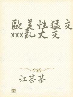 欧美性猛交xxxxx乱大交