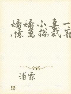 娇娇小妻一撒娇,亿万总裁宠上天