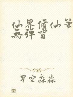 仙界修仙笔趣阁无弹窗