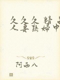 久久久 精 品人妻熟妇中文