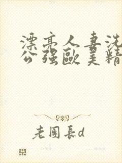 漂亮人妻洗澡被公强欧美精品