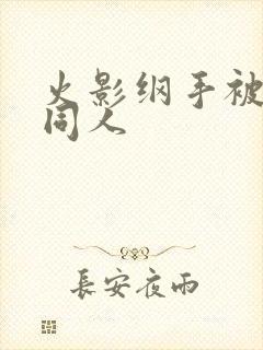 火影纲手被扒开同人