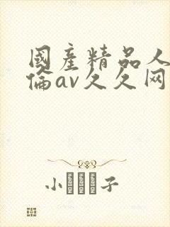 国产精品人妻人伦av久久网站