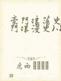 豪门浪荡史(豪门浪漫史)小说