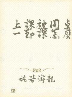 上课被同桌扣了一节课怎么办呢