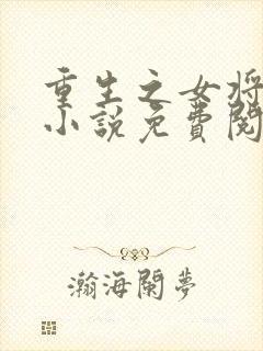 重生之女将星的小说免费阅读