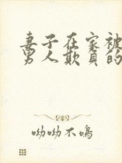 妻子在家被陌生男人欺负的小说