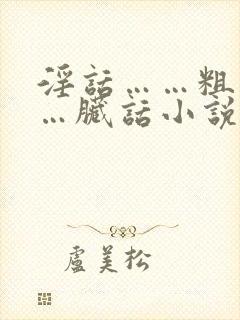 淫话……粗话……脏话小说操老逼