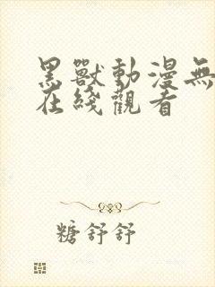 黑兽动漫无删减在线观看