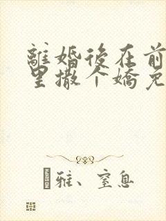 离婚后在前夫怀里撒个娇免费阅读