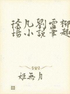 徐凡刘雪柳翠官场小说笔趣阁