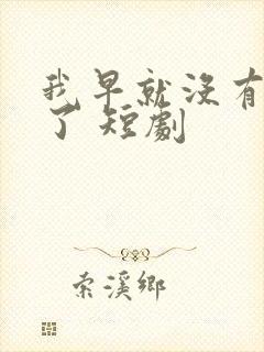 我早就没有爸爸了 短剧