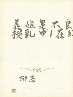 义姐是不良妈妈授乳中1在线看免费