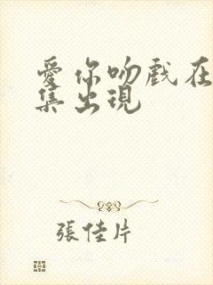 爱你吻戏在第几集出现封面