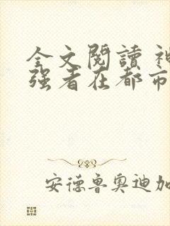 全文阅读 神级强者在都市