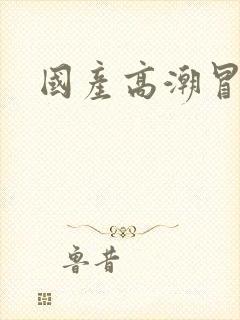 国产高潮冒白浆