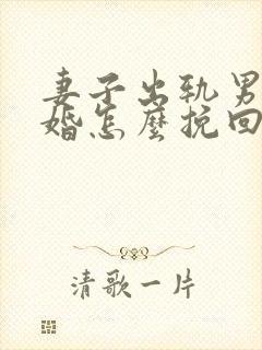 妻子出轨男人离婚怎么挽回