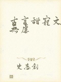 古言甜宠文爆甜无虐