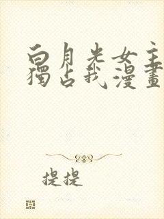 白月光女主总想独占我漫画免费阅读漫画封面