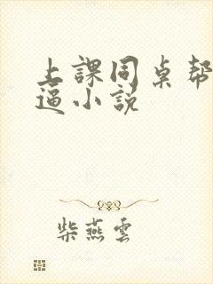 上课同桌帮我扣逼小说