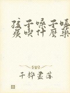 孩子嗓子哑有黄痰吃什么药