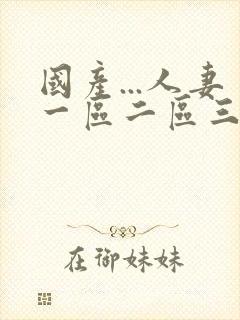 国产...人妻一区二区三区四区