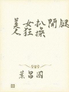 美女扒开腿被男人狂操