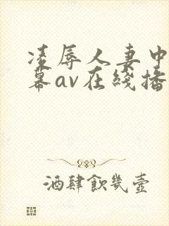 凌辱人妻中文字幕av在线播放