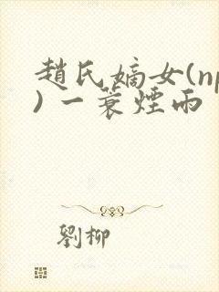 赵氏嫡女(np) 一蓑烟雨