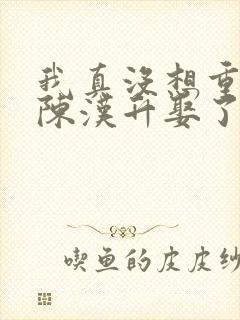 我真没想重生啊陈汉升娶了谁