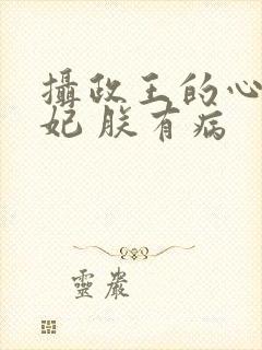 摄政王的心尖宠妃 朕有病