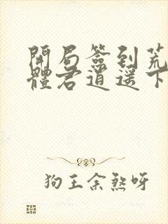 开局签到荒古圣体君逍遥下载全本txt