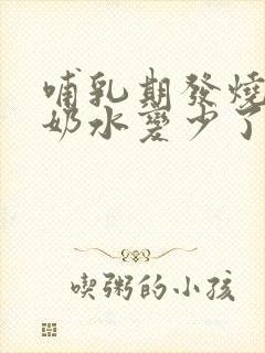 哺乳期发烧以后奶水变少了