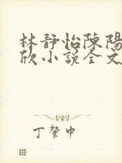 林静怡陈阳林瑞欣小说全文阅读