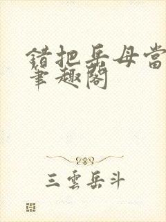 错把岳母当老婆笔趣阁