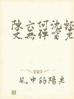 陈六何沈轻舞全文无弹窗免费