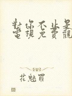 对你不止是喜欢电视免费观看