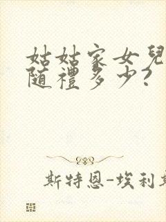 姑姑家女儿结婚随礼多少?