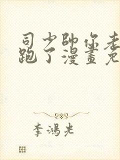 司少帅你老婆又跑了漫画免费封面