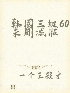 韩国三级60部未删减版