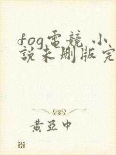 fog电竞 小说未删版完整