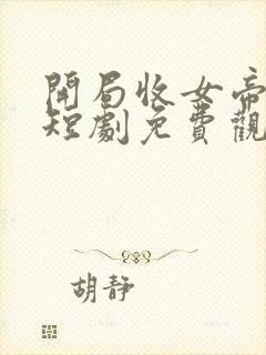 开局收女帝为徒短剧免费观看第二季