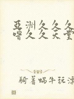 亚洲久久久噜噜噜久久天堂