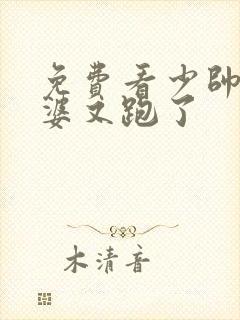 免费看少帅你老婆又跑了