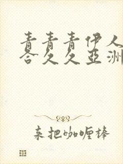 青青青伊人色综合久久亚洲