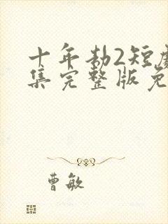 十年劫2短剧全集完整版免费观看